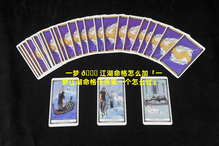 一梦 🐛 江湖命格怎么加「一梦江湖命格任务第一个怎么过」